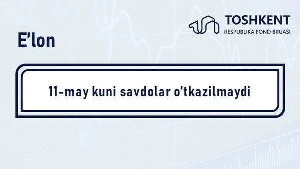 E’lon: 11-may kuni birja savdolari o‘tkazilmaydi